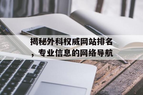揭秘外科权威网站排名,专业信息的网络导航 揭秘外科权威网站排名,专业信息的网络导航
