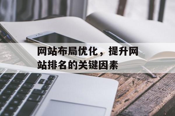网站布局优化,提升网站排名的关键因素 网站布局优化,提升网站排名的关键因素