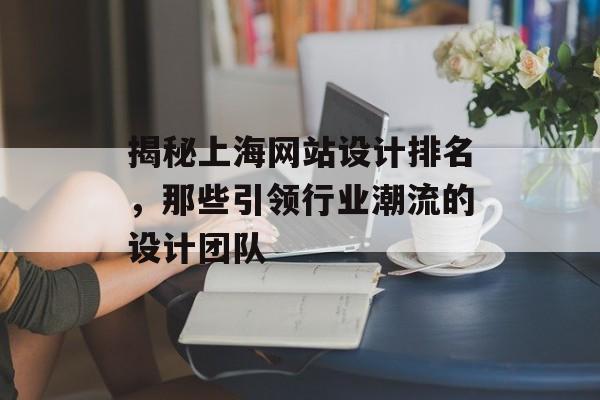 揭秘上海网站设计排名，那些引领行业潮流的设计团队