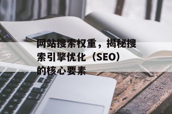 网站搜索权重，揭秘搜索引擎优化（SEO）的核心要素