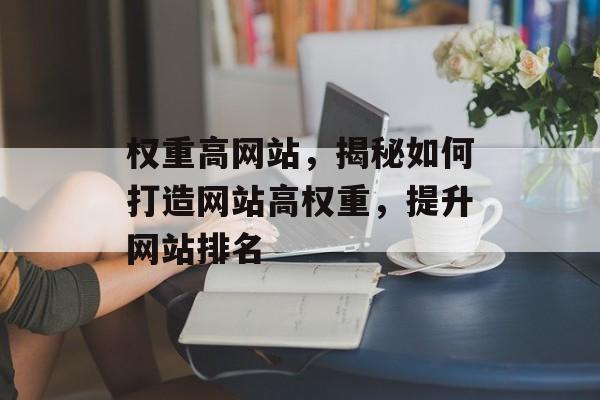 权重高网站,揭秘如何打造网站高权重,提升网站排名 权重高网站,揭秘如何打造网站高权重,提升网站排名