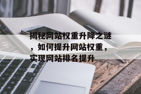 揭秘网站权重升降之谜，如何提升网站权重，实现网站排名提升