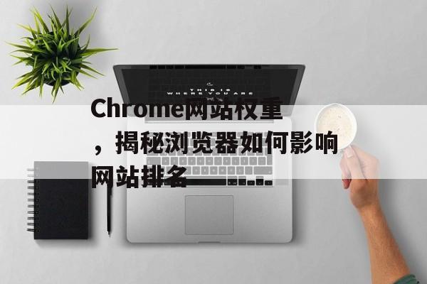 Chrome网站权重,揭秘浏览器如何影响网站排名 Chrome网站权重,揭秘浏览器如何影响网站排名