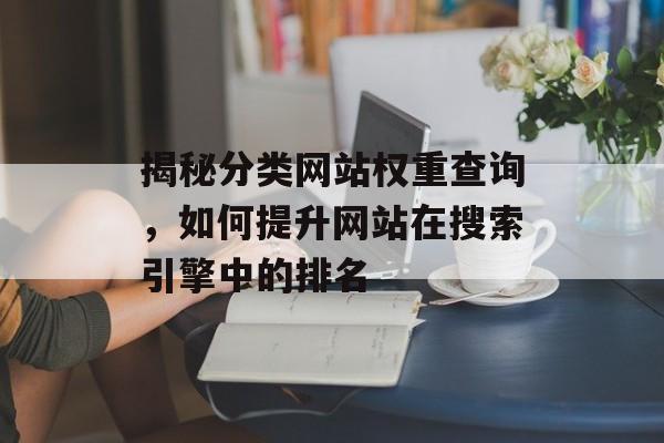 揭秘分类网站权重查询,如何提升网站在搜索引擎中的排名 揭秘分类网站权重查询,如何提升网站在搜索引擎中的排名