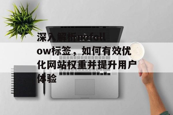 深入解析nofollow标签,如何有效优化网站权重并提升用户体验 深入解析nofollow标签,如何有效优化网站权重并提升用户体验