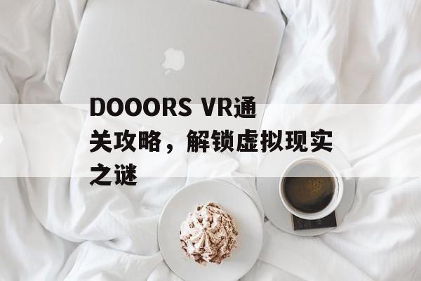 DOOORS VR通关攻略,解锁虚拟现实之谜 DOOORS VR通关攻略,解锁虚拟现实之谜