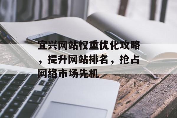 宜兴网站权重优化攻略，提升网站排名，抢占网络市场先机