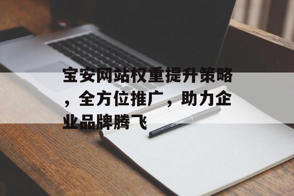 宝安网站权重提升策略,全方位推广,助力企业品牌腾飞 宝安网站权重提升策略,全方位推广,助力企业品牌腾飞