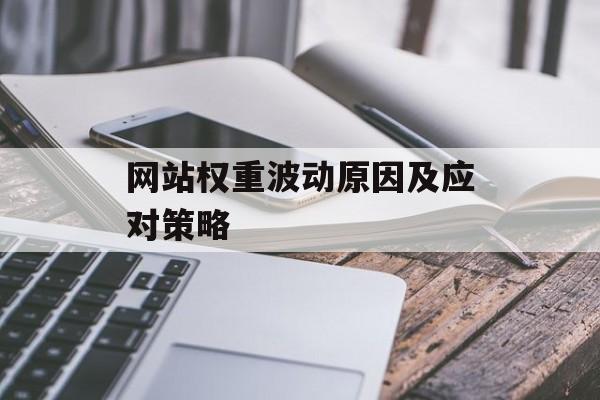 网站权重波动原因及应对策略 网站权重波动原因及应对策略