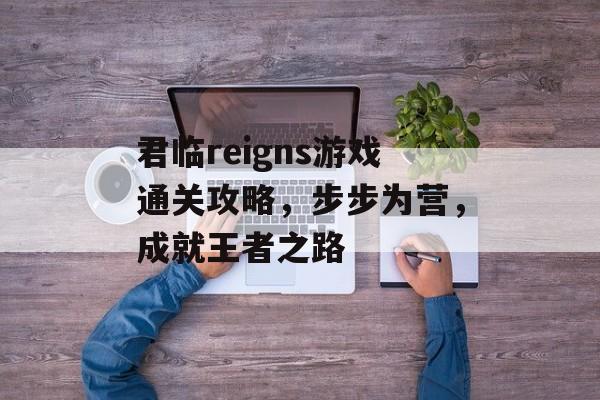 君临reigns游戏通关攻略,步步为营,成就王者之路 君临reigns游戏通关攻略,步步为营,成就王者之路