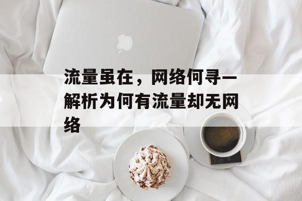 流量虽在,网络何寻—解析为何有流量却无网络 流量虽在,网络何寻—解析为何有流量却无网络