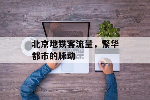 北京地铁客流量，繁华都市的脉动