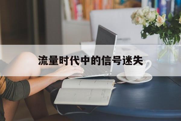 流量时代中的信号迷失 流量时代中的信号迷失