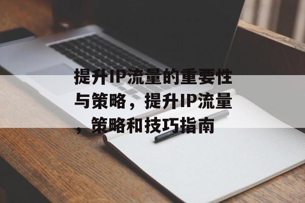 提升IP流量的重要性与策略,提升IP流量,策略和技巧指南 提升IP流量的重要性与策略,提升IP流量,策略和技巧指南