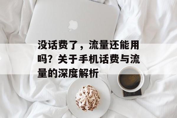 没话费了,流量还能用吗?关于手机话费与流量的深度解析 没话费了,流量还能用吗?关于手机话费与流量的深度解析