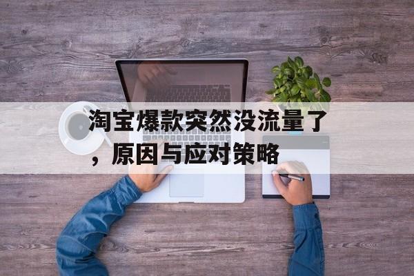 淘宝爆款突然没流量了,原因与应对策略 淘宝爆款突然没流量了,原因与应对策略