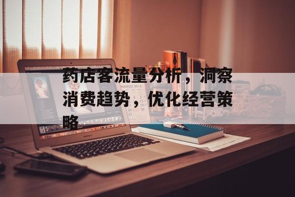 药店客流量分析,洞察消费趋势,优化经营策略 药店客流量分析,洞察消费趋势,优化经营策略
