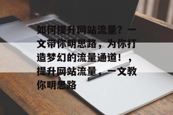 如何提升网站流量?一文带你明思路,为你打造梦幻的流量通道!,提升网站流量,一文教你明思路 如何提升网站流量?一文带你明思路,为你打造梦幻的流量通道!,提升网站流量,一文教你明思路