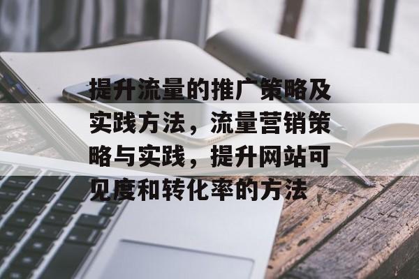 提升流量的推广策略及实践方法，流量营销策略与实践，提升网站可见度和转化率的方法