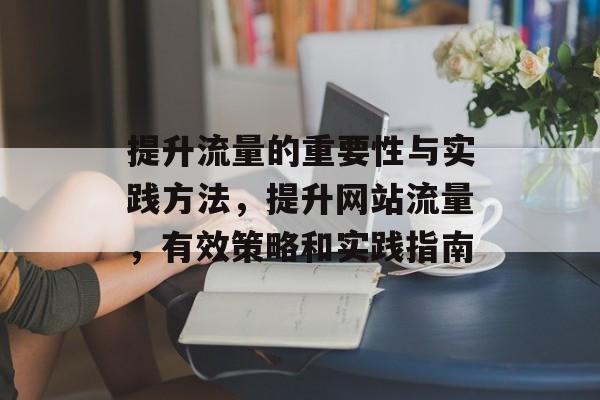 提升流量的重要性与实践方法,提升网站流量,有效策略和实践指南 提升流量的重要性与实践方法,提升网站流量,有效策略和实践指南