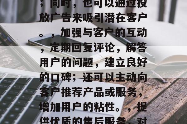如何提升每月流量?提高流量的方法多种多样,下面列出一些可能的策略,利用社交媒体和平台,利用微信、微博、抖音等社交平台进行品牌推广,扩大覆盖面;同时,也可以通过投放广告来吸引潜在客户。,加强与客户的互动,定期回复评论,解答用户的问题,建立良好的口碑;还可以主动向客户推荐产品或服务,增加用户的粘性。,提供优质的售后服务,对用户在使用过程中遇到的问题及时响应,提供优质的服务;同时,也可以为用户提供积分兑换、优惠券等奖励,鼓励他们持续使用我们的产品或服务。 如何提升每月流量?提高流量的方法多种多样,下面列出一些可能的策略,利用社交媒体和平台,利用微信、微博、抖音等社交平台进行品牌推广,扩大覆盖面;同时,也可以通过投放广告来吸引潜在客户。,加强与客户的互动,定期回复评论,解答用户的问题,建立良好的口碑;还可以主动向客户推荐产品或服务,增加用户的粘性。,提供优质的售后服务,对用户在使用过程中遇到的问题及时响应,提供优质的服务;同时,也可以为用户提供积分兑换、优惠券等奖励,鼓励他们持续使用我们的产品或服务。