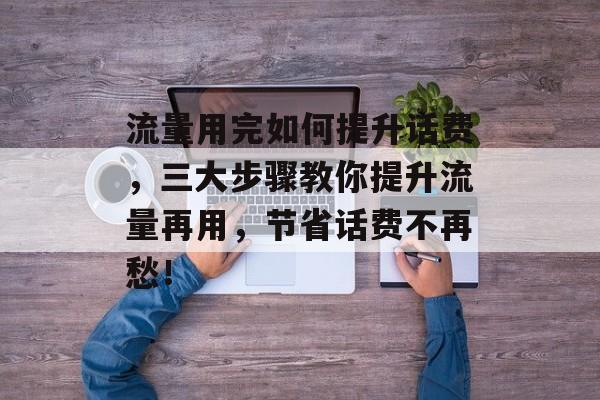 流量用完如何提升话费，三大步骤教你提升流量再用，节省话费不再愁！