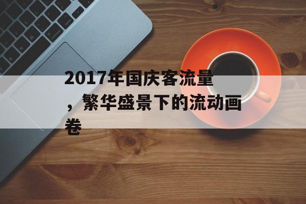 2017年国庆客流量,繁华盛景下的流动画卷 2017年国庆客流量,繁华盛景下的流动画卷