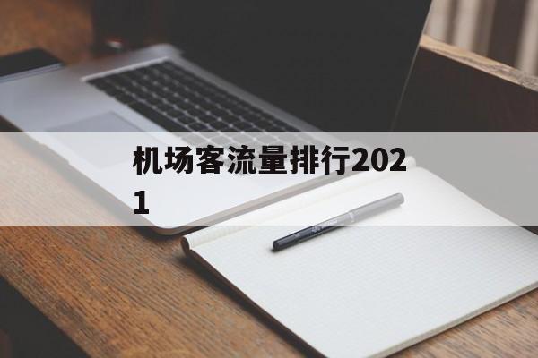 机场客流量排行2021 机场客流量排行2021