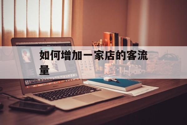 如何增加一家店的客流量 如何增加一家店的客流量