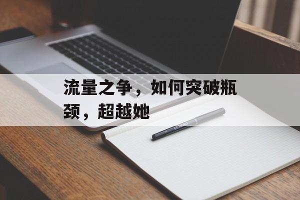 流量之争,如何突破瓶颈,超越她 流量之争,如何突破瓶颈,超越她