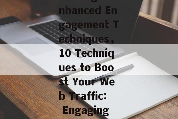 Boosting Web Traffic through Enhanced Engagement Techniques,10 Techniques to Boost Your Web Traffic: Engaging More with Your Visitors Boosting Web Traffic through Enhanced Engagement Techniques,10 Techniques to Boost Your Web Traffic: Engaging More with Your Visitors