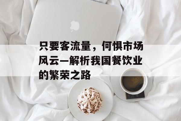 只要客流量,何惧市场风云—解析我国餐饮业的繁荣之路 只要客流量,何惧市场风云—解析我国餐饮业的繁荣之路