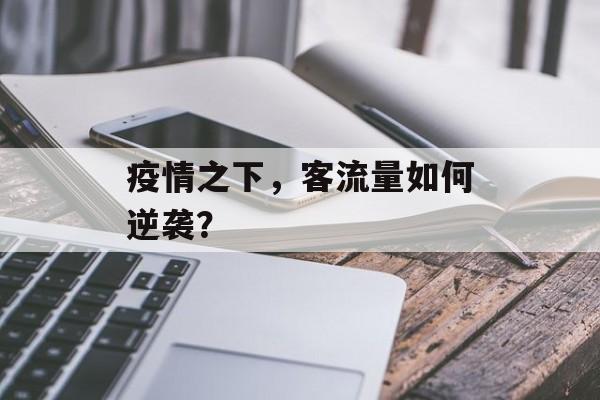 疫情之下,客流量如何逆袭? 疫情之下,客流量如何逆袭?