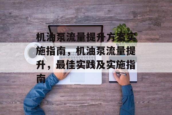 机油泵流量提升方案实施指南,机油泵流量提升,最佳实践及实施指南 机油泵流量提升方案实施指南,机油泵流量提升,最佳实践及实施指南