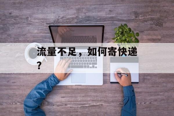 流量不足,如何寄快递? 流量不足,如何寄快递?