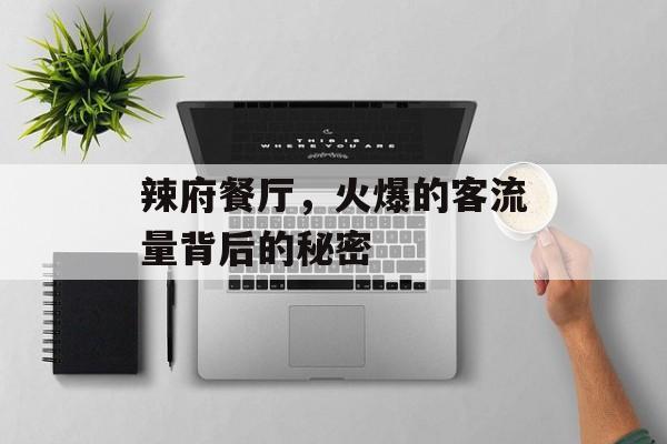 辣府餐厅,火爆的客流量背后的秘密 辣府餐厅,火爆的客流量背后的秘密