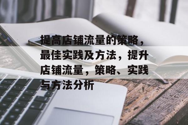 提高店铺流量的策略，最佳实践及方法，提升店铺流量，策略、实践与方法分析
