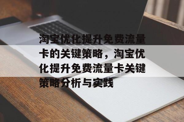 淘宝优化提升免费流量卡的关键策略,淘宝优化提升免费流量卡关键策略分析与实践 淘宝优化提升免费流量卡的关键策略,淘宝优化提升免费流量卡关键策略分析与实践