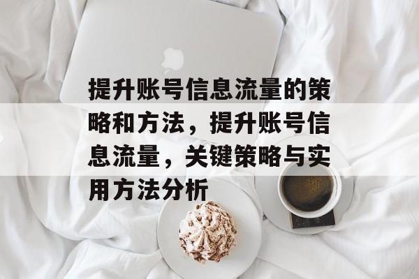 提升账号信息流量的策略和方法,提升账号信息流量,关键策略与实用方法分析 提升账号信息流量的策略和方法,提升账号信息流量,关键策略与实用方法分析