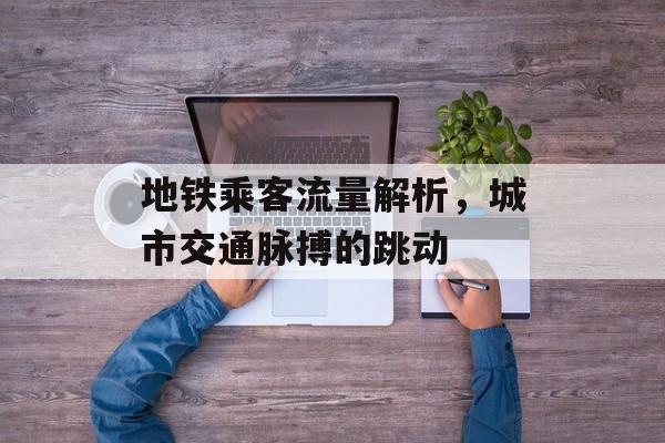 地铁乘客流量解析,城市交通脉搏的跳动 地铁乘客流量解析,城市交通脉搏的跳动