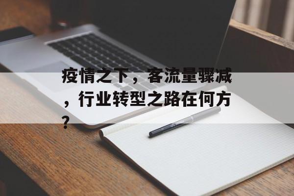 疫情之下,客流量骤减,行业转型之路在何方? 疫情之下,客流量骤减,行业转型之路在何方?