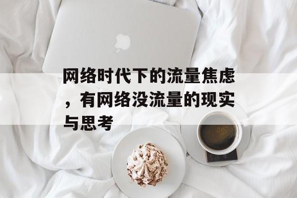 网络时代下的流量焦虑,有网络没流量的现实与思考 网络时代下的流量焦虑,有网络没流量的现实与思考