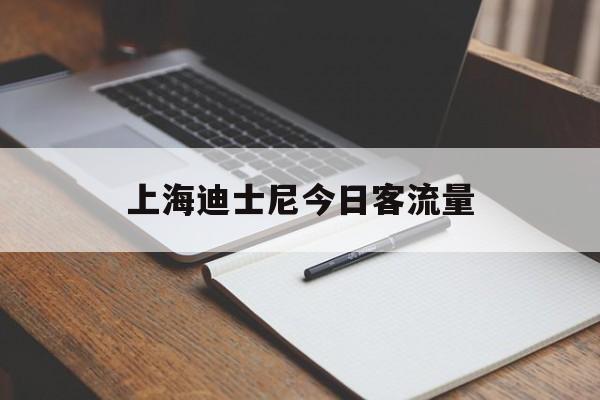 上海迪士尼今日客流量 上海迪士尼今日客流量