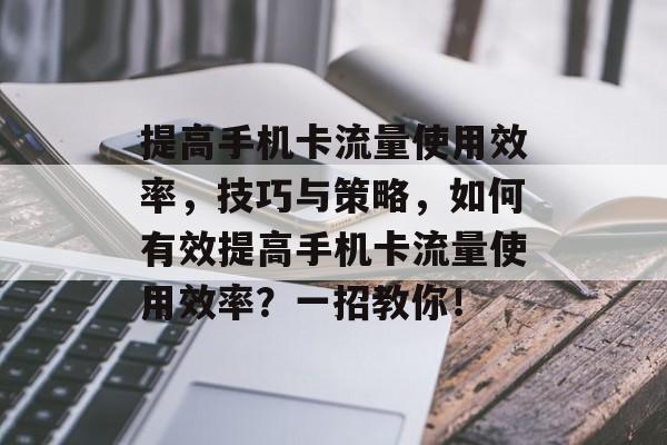 提高手机卡流量使用效率,技巧与策略,如何有效提高手机卡流量使用效率?一招教你! 提高手机卡流量使用效率,技巧与策略,如何有效提高手机卡流量使用效率?一招教你!