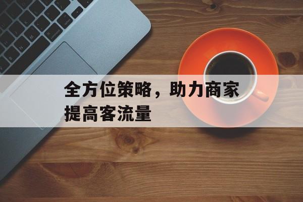 全方位策略,助力商家提高客流量 全方位策略,助力商家提高客流量