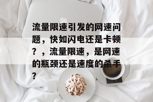 流量限速引发的网速问题,快如闪电还是卡顿?,流量限速,是网速的瓶颈还是速度的杀手? 流量限速引发的网速问题,快如闪电还是卡顿?,流量限速,是网速的瓶颈还是速度的杀手?