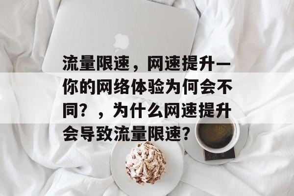 流量限速,网速提升—你的网络体验为何会不同?,为什么网速提升会导致流量限速? 流量限速,网速提升—你的网络体验为何会不同?,为什么网速提升会导致流量限速?