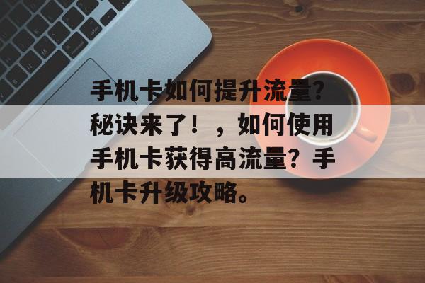 手机卡如何提升流量?秘诀来了!,如何使用手机卡获得高流量?手机卡升级攻略。 手机卡如何提升流量?秘诀来了!,如何使用手机卡获得高流量?手机卡升级攻略。