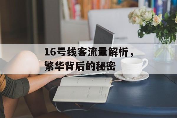 16号线客流量解析,繁华背后的秘密 16号线客流量解析,繁华背后的秘密