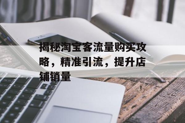 揭秘淘宝客流量购买攻略,精准引流,提升店铺销量 揭秘淘宝客流量购买攻略,精准引流,提升店铺销量